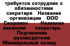  требуется сотрудник с обязанностями секретаря › Название организации ­ ООО Скорпион0034 › Название вакансии ­   секретарь › Подчинение ­ руководителю › Минимальный оклад ­ 22 000 › Возраст от ­ 18 › Возраст до ­ 65 - Волгоградская обл., Волгоград г. Работа » Вакансии   . Волгоградская обл.